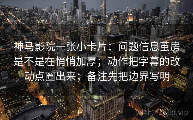 神马影院一张小卡片：问题信息茧房是不是在悄悄加厚；动作把字幕的改动点圈出来；备注先把边界写明