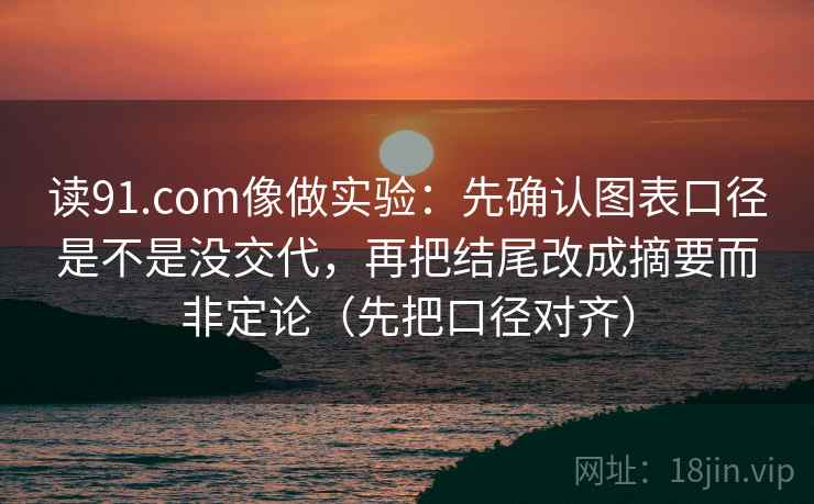 读91.com像做实验:先确认图表口径是不是没交代,再把结尾改成摘要而非定论(先把口径对齐) 读91.com像做实验:先确认图表口径是不是没交代,再把结尾改成摘要而非定论(先把口径对齐)