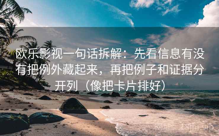 欧乐影视一句话拆解：先看信息有没有把例外藏起来，再把例子和证据分开列（像把卡片排好）