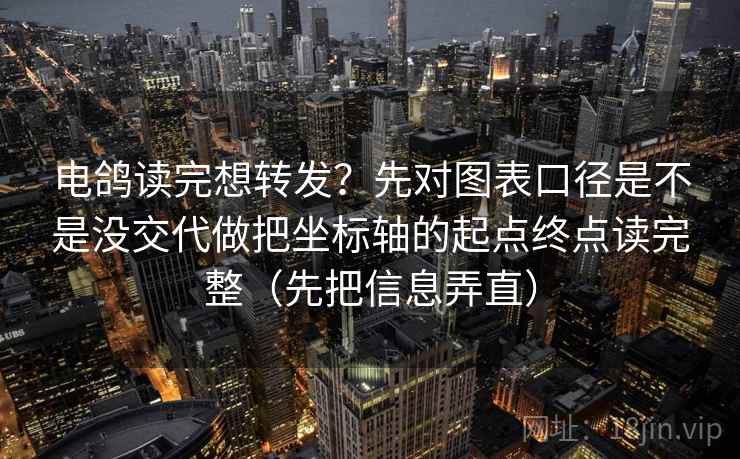 电鸽读完想转发？先对图表口径是不是没交代做把坐标轴的起点终点读完整（先把信息弄直）