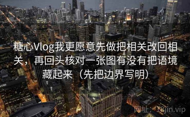 糖心Vlog我更愿意先做把相关改回相关，再回头核对一张图有没有把语境藏起来（先把边界写明）