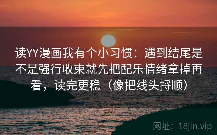 读YY漫画我有个小习惯：遇到结尾是不是强行收束就先把配乐情绪拿掉再看，读完更稳（像把线头捋顺）
